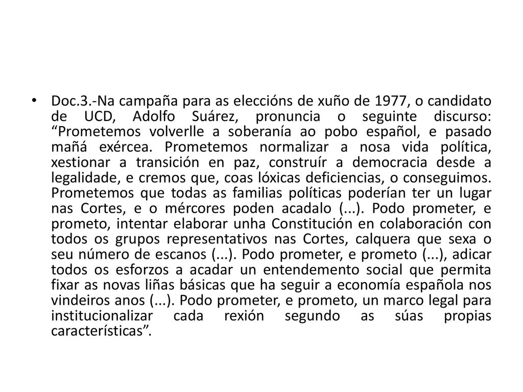 Doc.3.-Na campaña para as eleccións de xuño de 1977, o candidato de UCD, Adolfo Suárez, pronuncia o seguinte discurso: Prometemos volverlle a soberanía ao pobo español, e pasado mañá exércea.