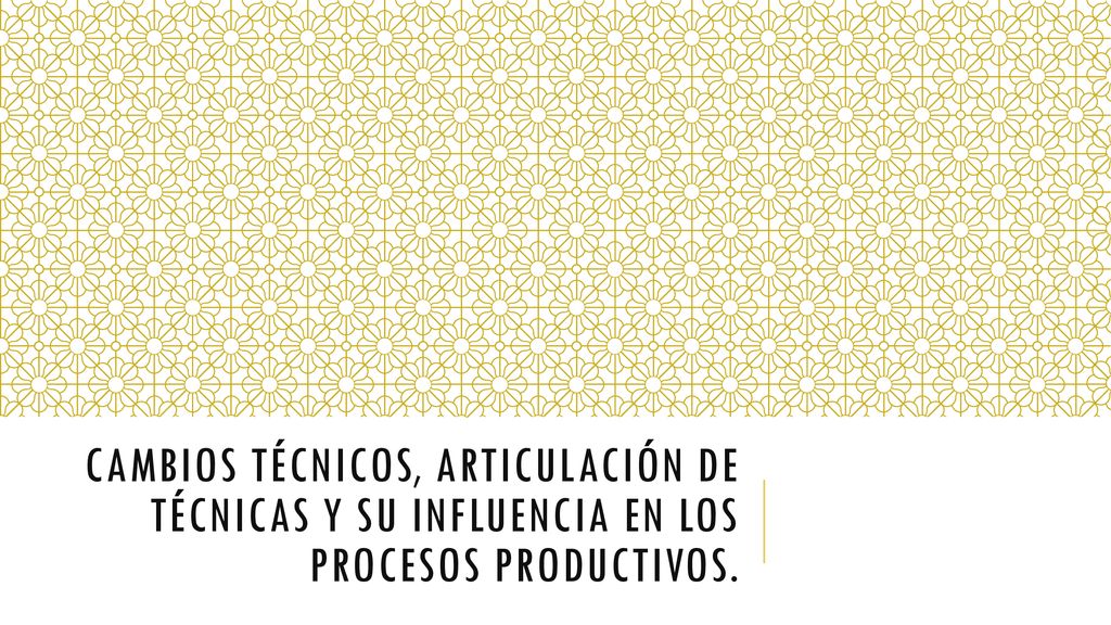 Cambios técnicos, articulación de técnicas y su influencia en los procesos productivos.