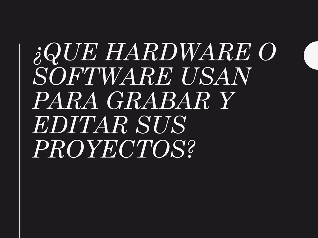 ¿Que hardware o software usan para grabar y editar sus proyectos
