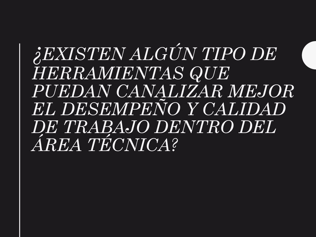 ¿Existen algún tipo de herramientas que puedan canalizar mejor el desempeño y calidad de trabajo dentro del área técnica