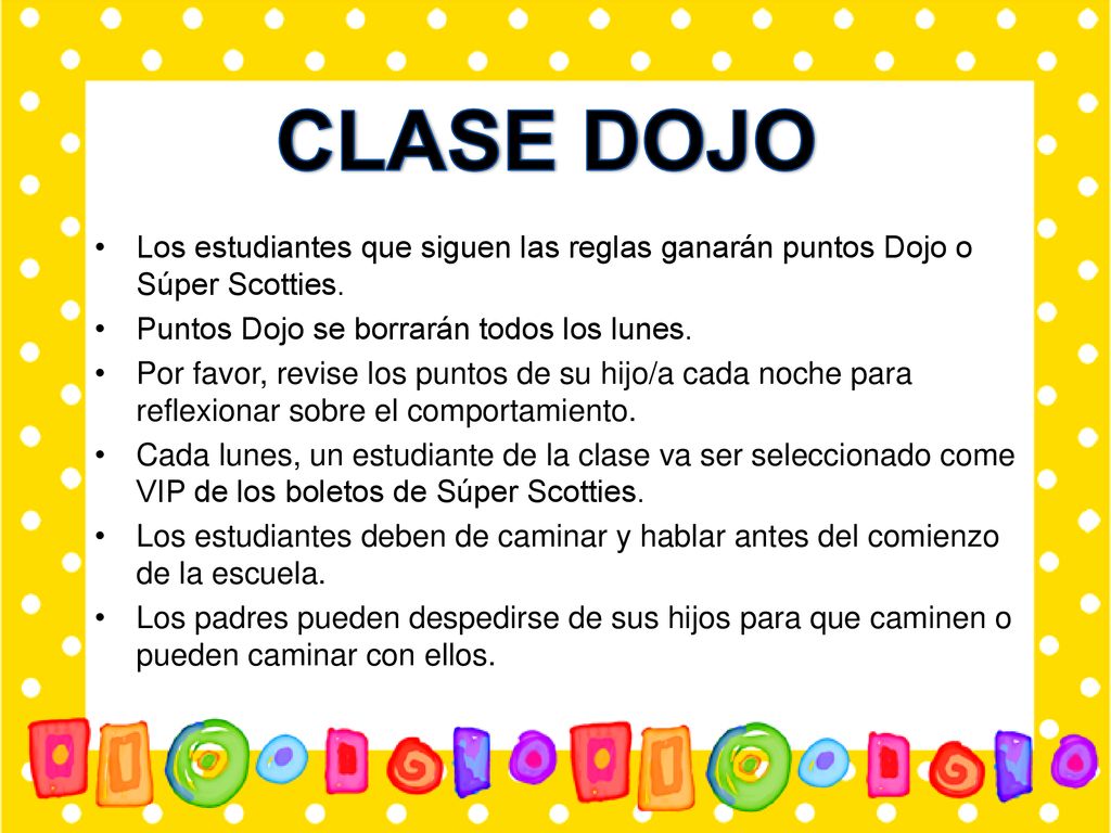 CLASE DOJO Los estudiantes que siguen las reglas ganarán puntos Dojo o Súper Scotties. Puntos Dojo se borrarán todos los lunes.