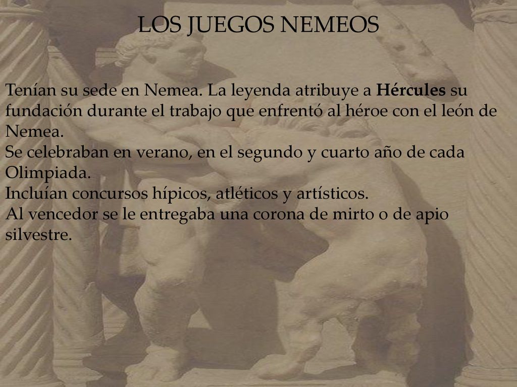 LOS JUEGOS NEMEOS Tenían su sede en Nemea. La leyenda atribuye a Hércules su fundación durante el trabajo que enfrentó al héroe con el león de Nemea.