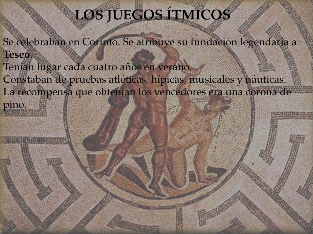 LOS JUEGOS ÍTMICOS Se celebraban en Corinto. Se atribuye su fundación legendaria a Teseo. Tenían lugar cada cuatro años en verano.