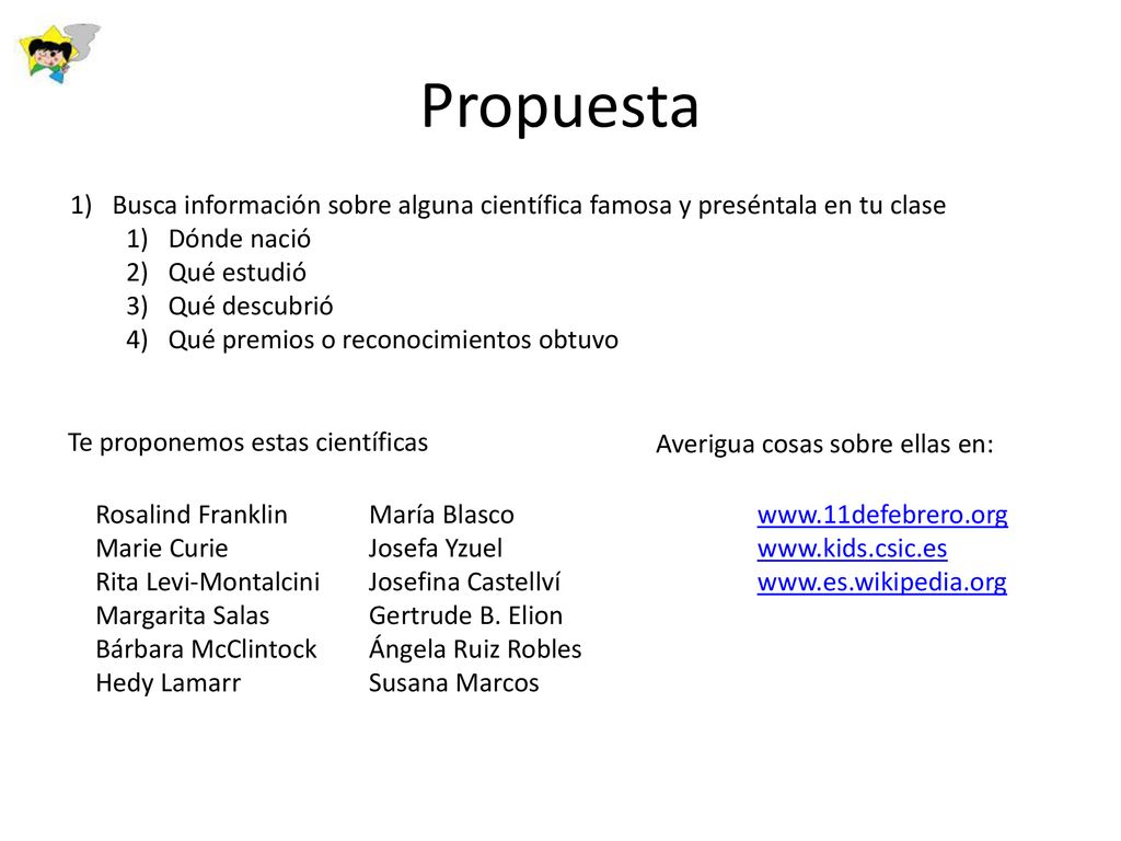 Propuesta Busca información sobre alguna científica famosa y preséntala en tu clase. Dónde nació. Qué estudió.
