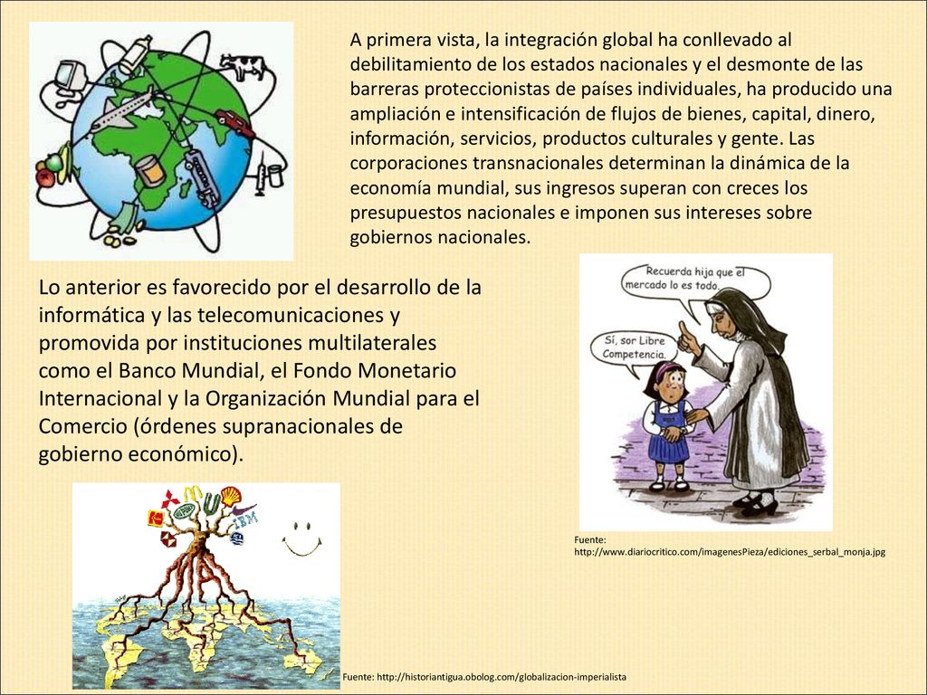 A primera vista, la integración global ha conllevado al debilitamiento de los estados nacionales y el desmonte de las barreras proteccionistas de países individuales, ha producido una ampliación e intensificación de flujos de bienes, capital, dinero, información, servicios, productos culturales y gente. Las corporaciones transnacionales determinan la dinámica de la economía mundial, sus ingresos superan con creces los presupuestos nacionales e imponen sus intereses sobre gobiernos nacionales.