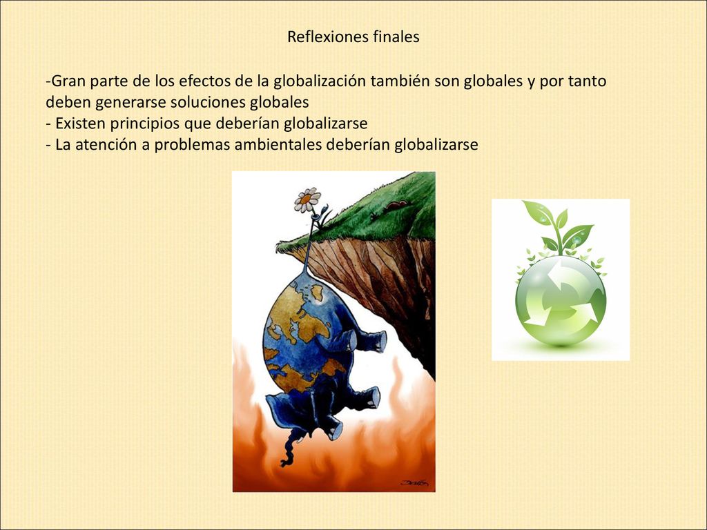 Reflexiones finales Gran parte de los efectos de la globalización también son globales y por tanto deben generarse soluciones globales.