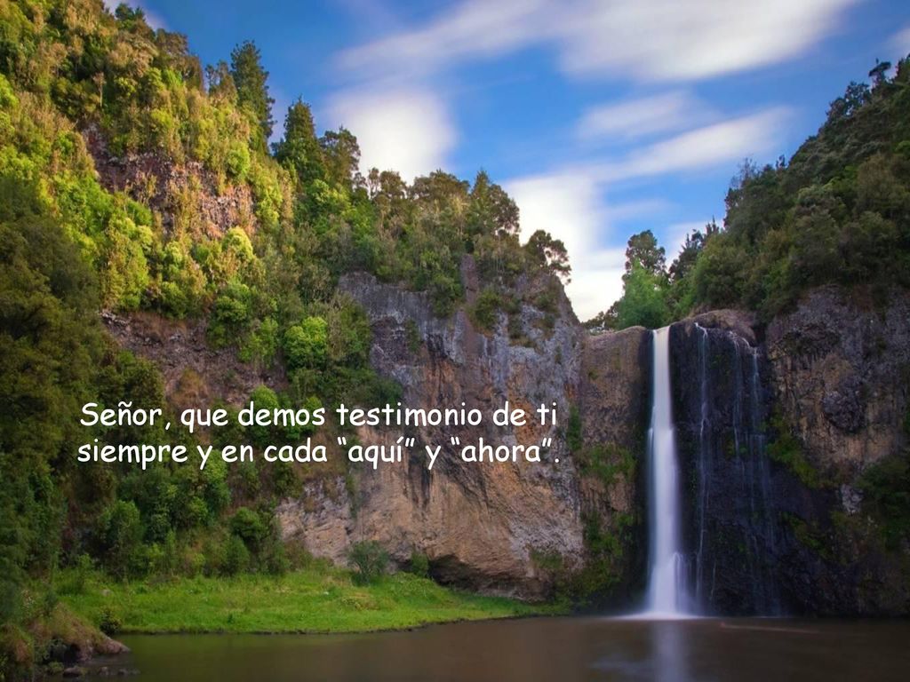 Señor, que demos testimonio de ti siempre y en cada aquí y ahora .