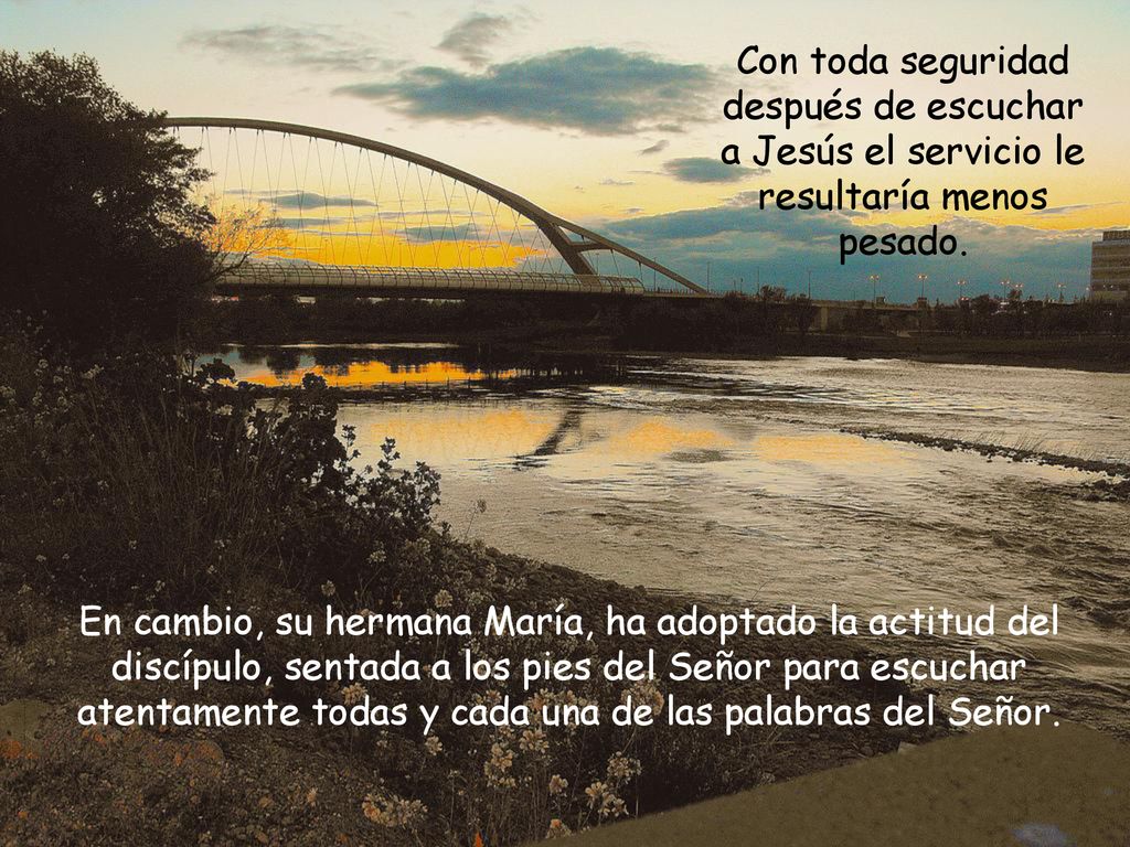 Con toda seguridad después de escuchar a Jesús el servicio le resultaría menos pesado.
