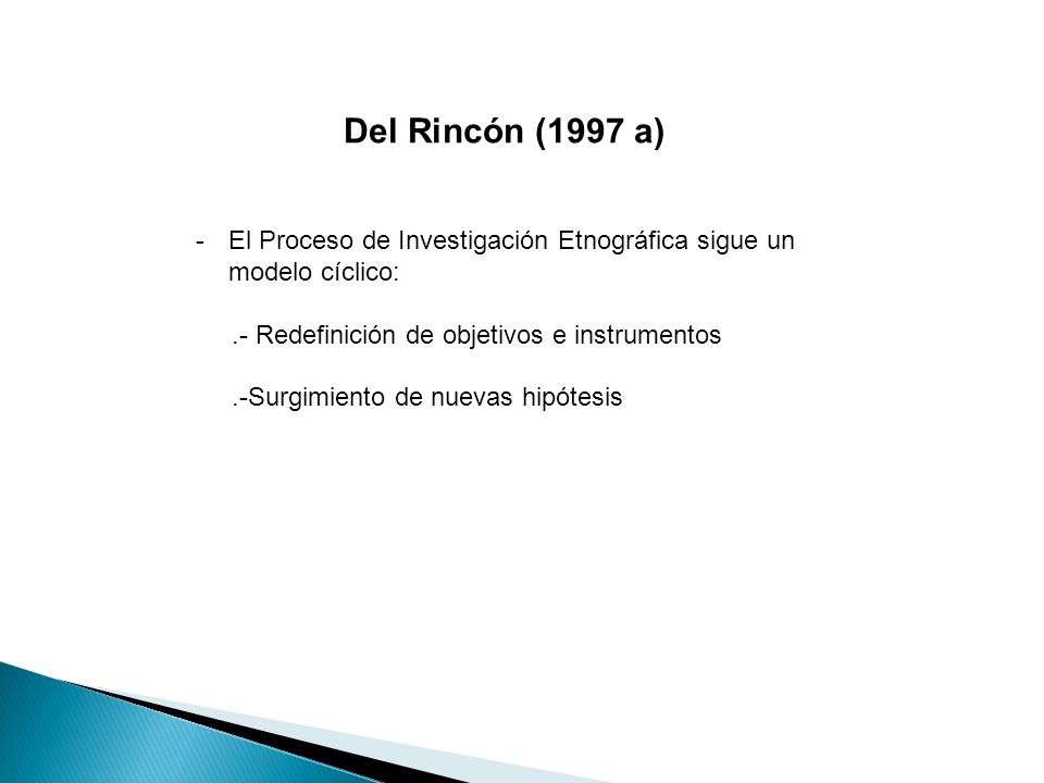 Del Rincón (1997 a) El Proceso de Investigación Etnográfica sigue un modelo cíclico: .- Redefinición de objetivos e instrumentos.