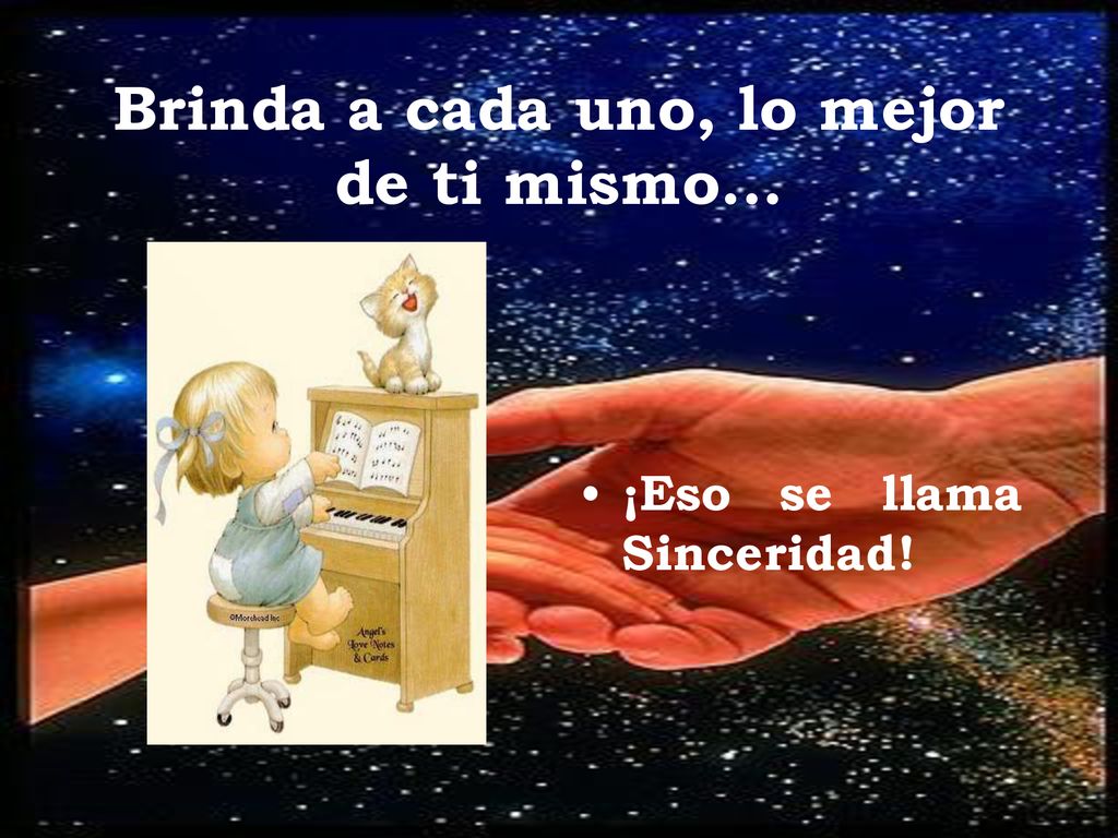 Brinda a cada uno, lo mejor de ti mismo...