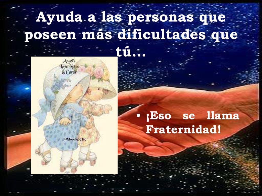 Ayuda a las personas que poseen más dificultades que tú...