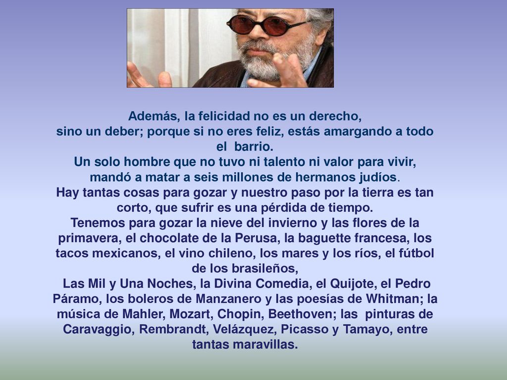 Además, la felicidad no es un derecho, sino un deber; porque si no eres feliz, estás amargando a todo el barrio.
