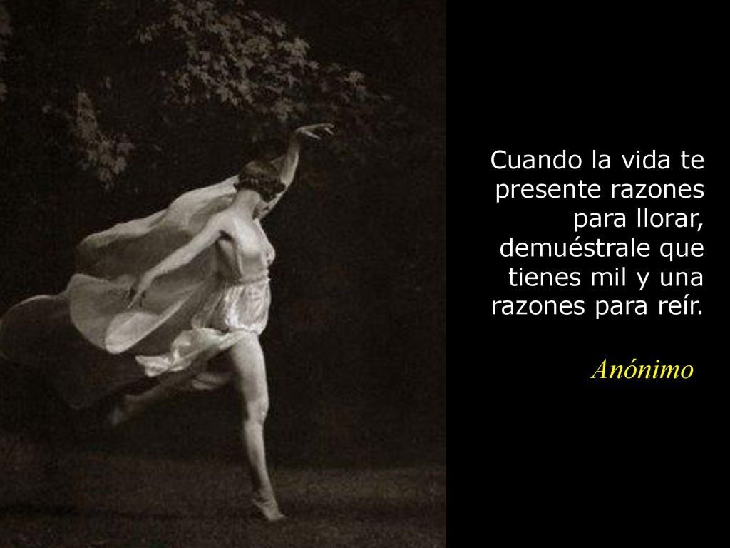 Cuando la vida te presente razones para llorar, demuéstrale que tienes mil y una razones para reír.