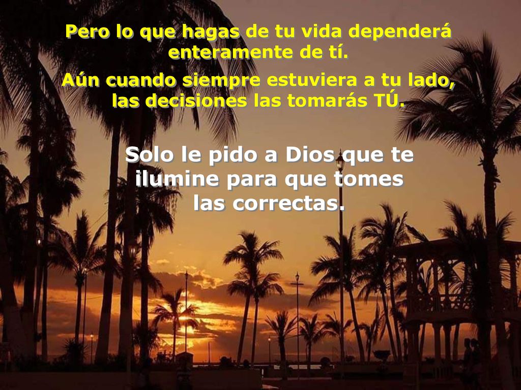 Solo le pido a Dios que te ilumine para que tomes las correctas.