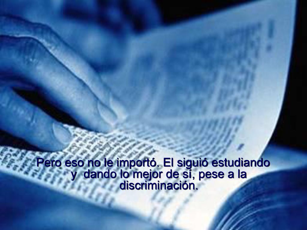 Pero eso no le importó. El siguió estudiando y dando lo mejor de sí, pese a la discriminación.