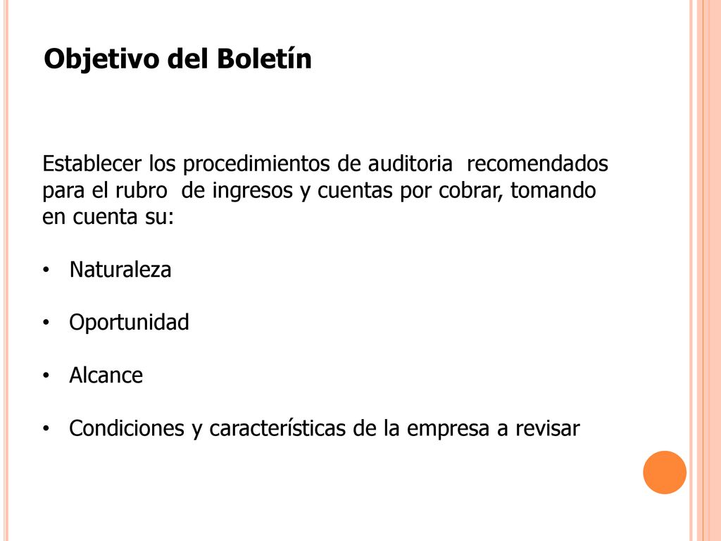 Objetivo del Boletín Establecer los procedimientos de auditoria recomendados para el rubro de ingresos y cuentas por cobrar, tomando en cuenta su: