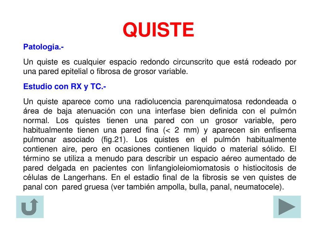 QUISTE Patología.- Un quiste es cualquier espacio redondo circunscrito que está rodeado por una pared epitelial o fibrosa de grosor variable.
