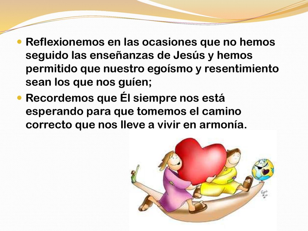 Reflexionemos en las ocasiones que no hemos seguido las enseñanzas de Jesús y hemos permitido que nuestro egoísmo y resentimiento sean los que nos guíen;