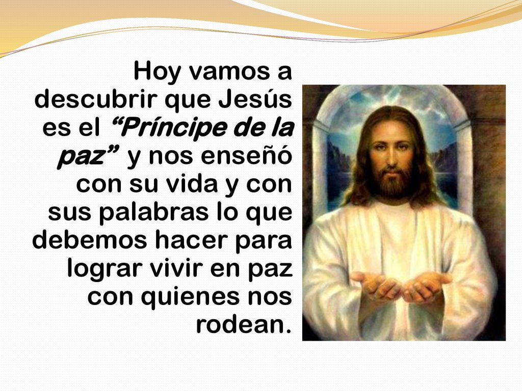 Hoy vamos a descubrir que Jesús es el Príncipe de la paz y nos enseñó con su vida y con sus palabras lo que debemos hacer para lograr vivir en paz con quienes nos rodean.