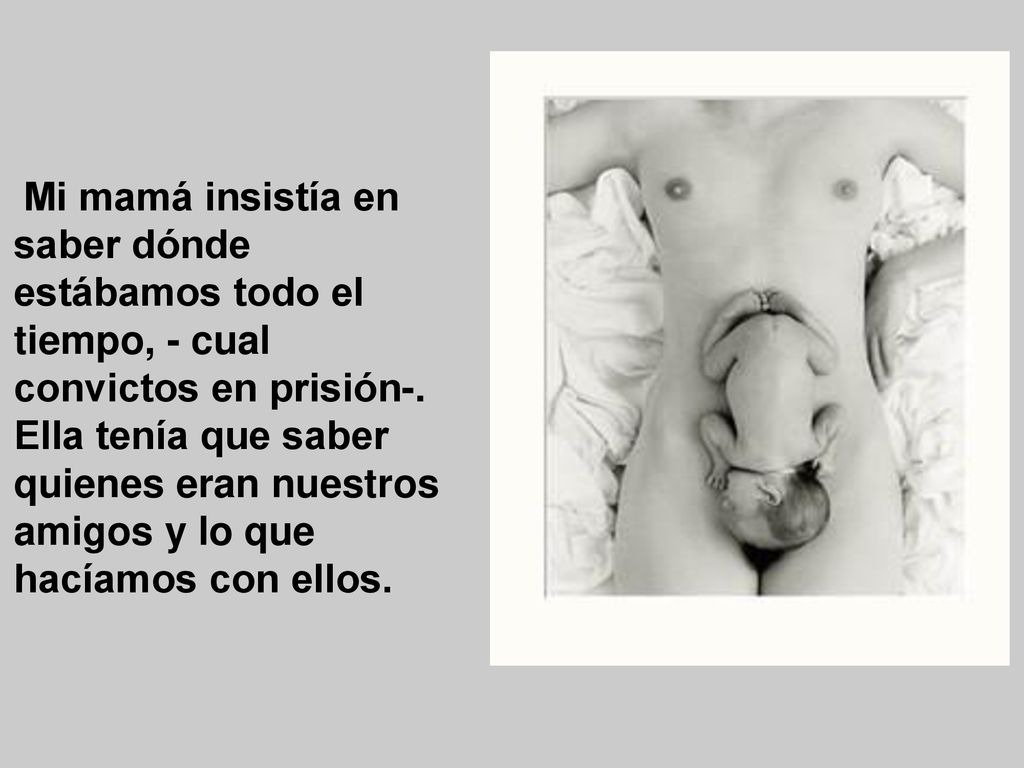 Mi mamá insistía en saber dónde estábamos todo el tiempo, - cual convictos en prisión-.