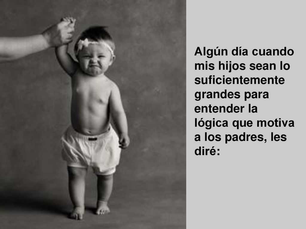 Algún día cuando mis hijos sean lo suficientemente grandes para entender la lógica que motiva a los padres, les diré: