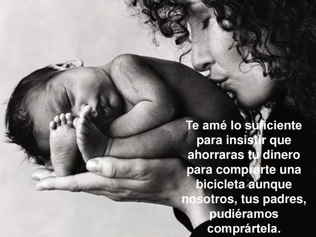 Te amé lo suficiente para insistir que ahorraras tu dinero para comprarte una bicicleta aunque nosotros, tus padres, pudiéramos comprártela.