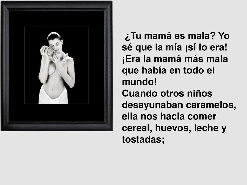 ¿Tu mamá es mala. Yo sé que la mía ¡sí lo era