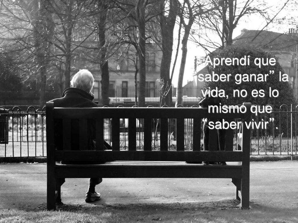 Aprendí que saber ganar la vida, no es lo mismo que saber vivir .