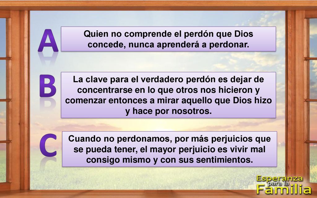 A Quien no comprende el perdón que Dios concede, nunca aprenderá a perdonar. B.