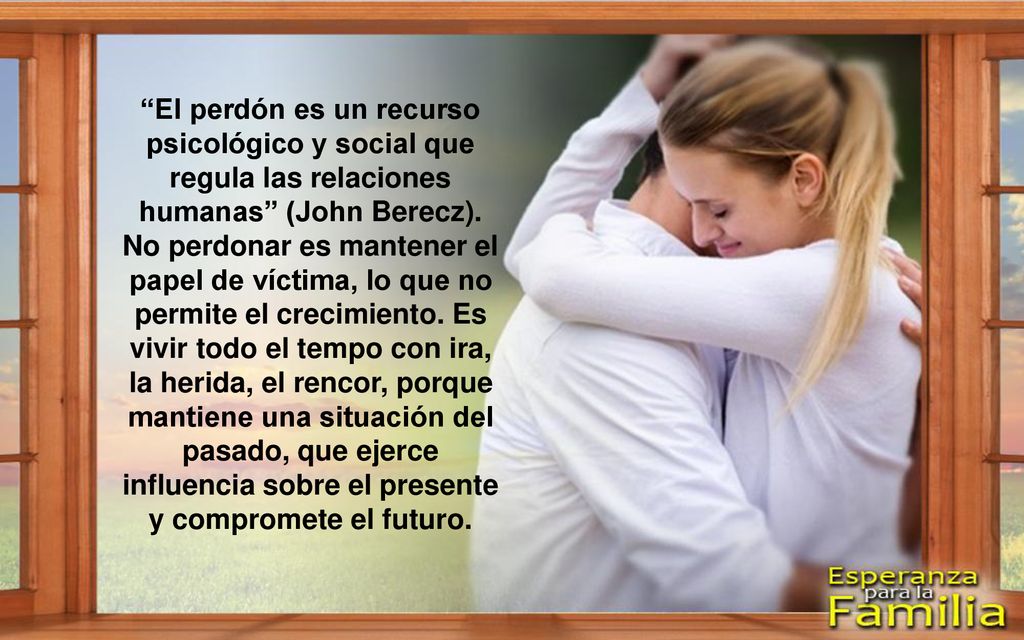 El perdón es un recurso psicológico y social que regula las relaciones humanas (John Berecz).