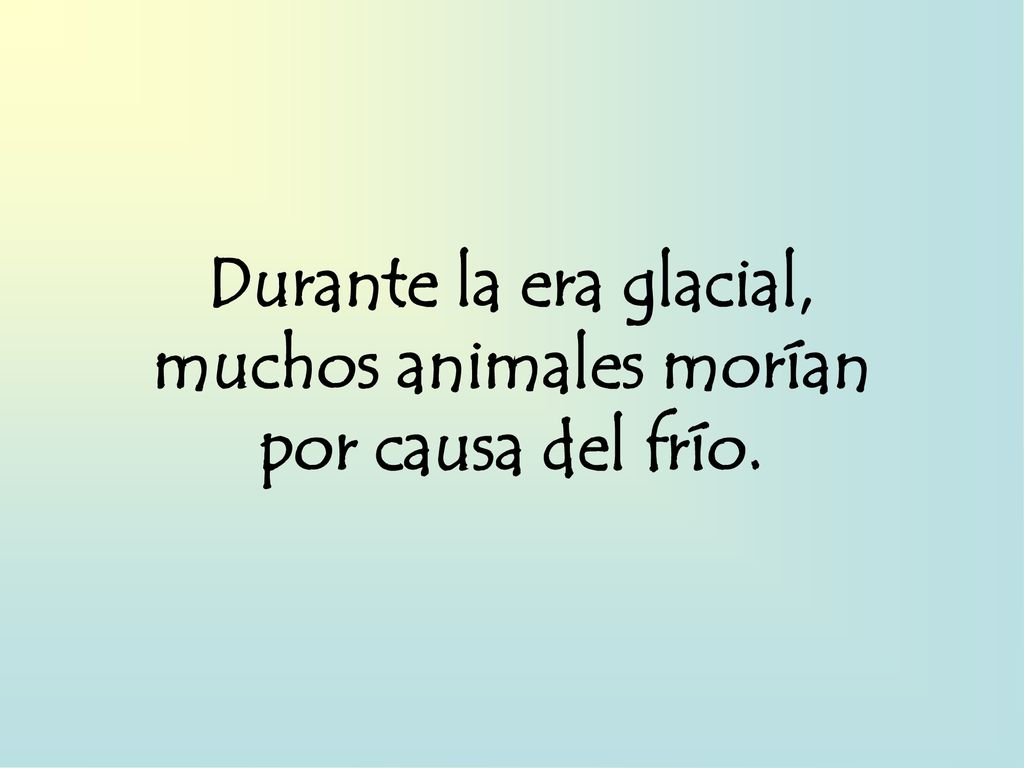 Durante la era glacial, muchos animales morían por causa del frío.