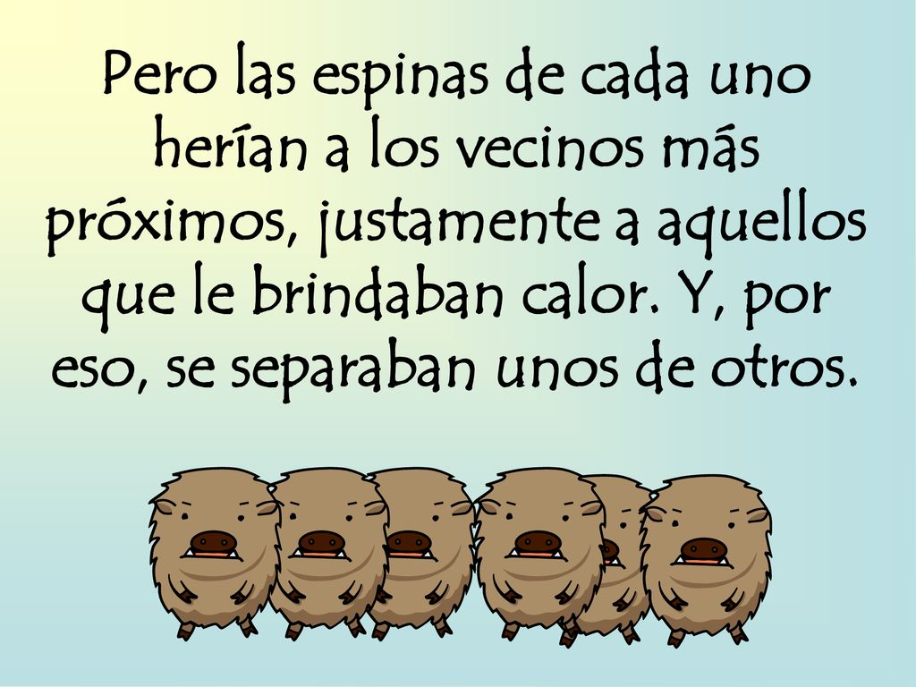Pero las espinas de cada uno herían a los vecinos más próximos, justamente a aquellos que le brindaban calor.