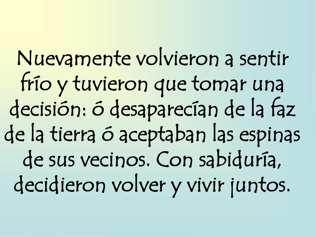 Nuevamente volvieron a sentir frío y tuvieron que tomar una decisión: ó desaparecían de la faz de la tierra ó aceptaban las espinas de sus vecinos.