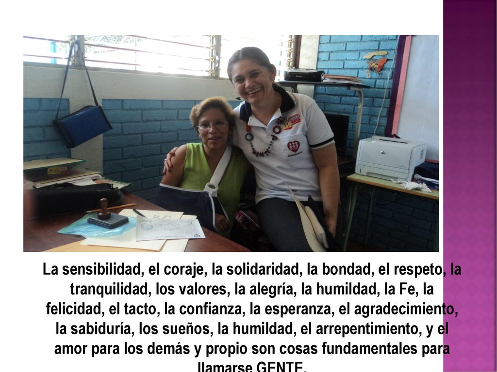 La sensibilidad, el coraje, la solidaridad, la bondad, el respeto, la tranquilidad, los valores, la alegría, la humildad, la Fe, la felicidad, el tacto, la confianza, la esperanza, el agradecimiento, la sabiduría, los sueños, la humildad, el arrepentimiento, y el amor para los demás y propio son cosas fundamentales para llamarse GENTE.