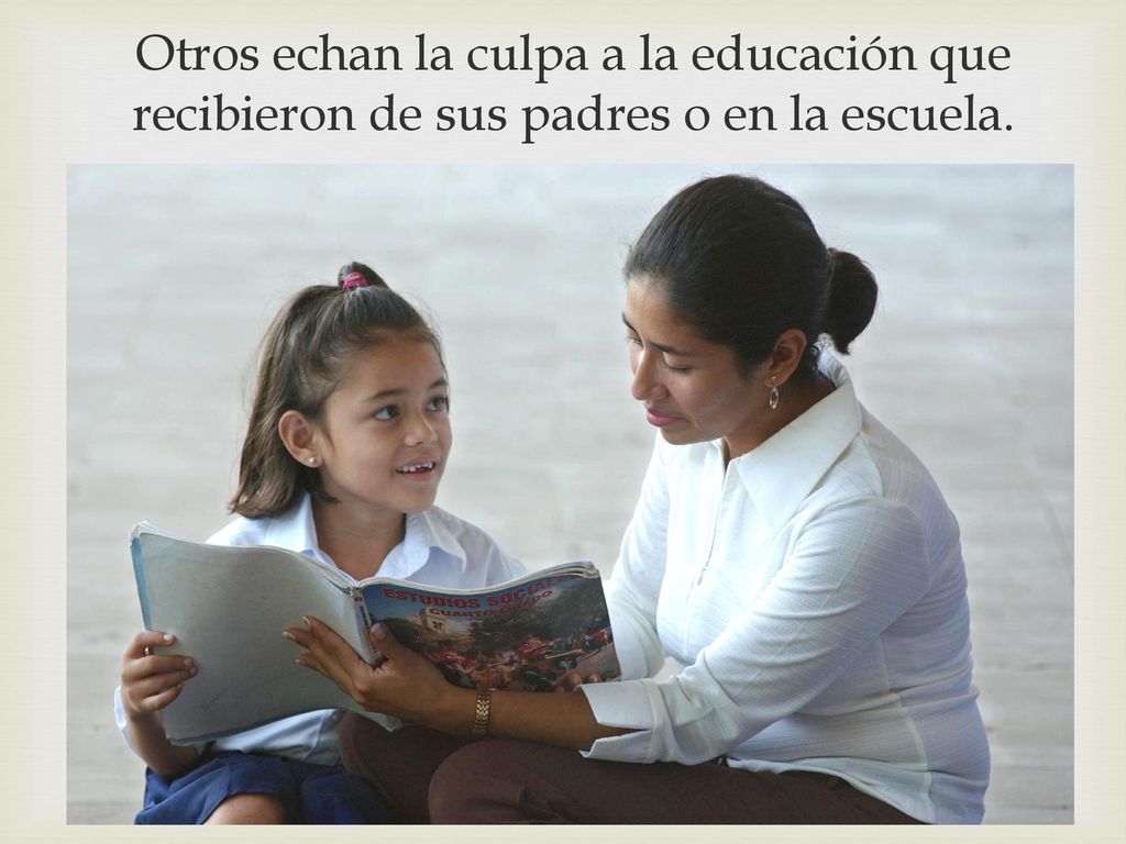 Otros echan la culpa a la educación que recibieron de sus padres o en la escuela.