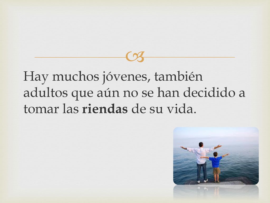 Hay muchos jóvenes, también adultos que aún no se han decidido a tomar las riendas de su vida.