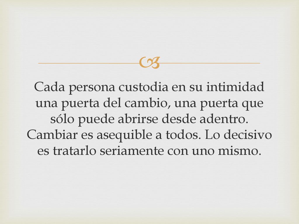 Cada persona custodia en su intimidad una puerta del cambio, una puerta que sólo puede abrirse desde adentro.