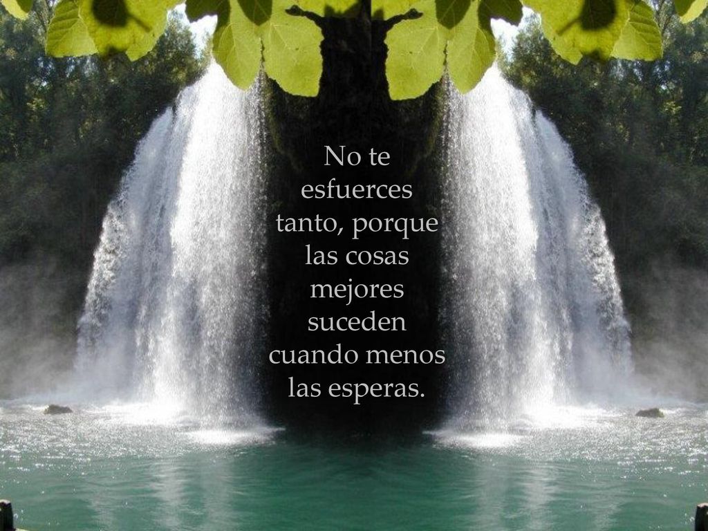No te esfuerces tanto, porque las cosas mejores suceden cuando menos las esperas.