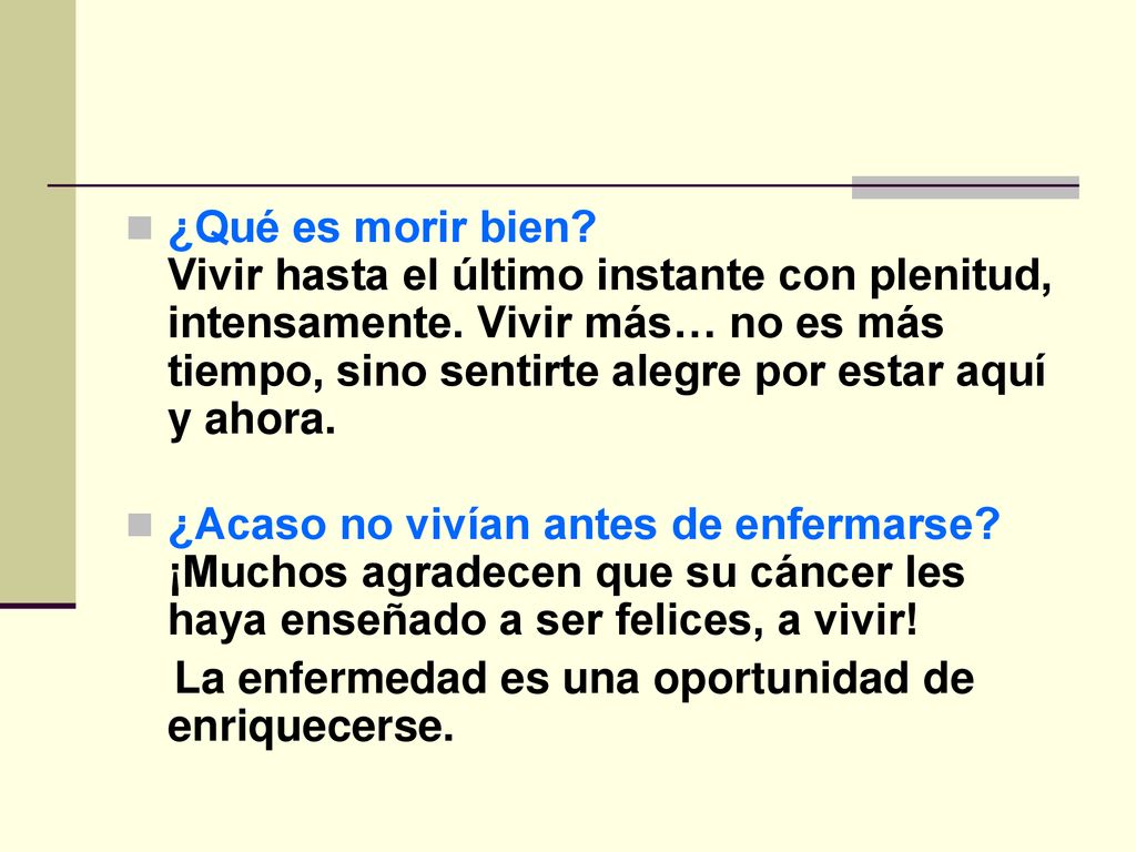 ¿Qué es morir bien Vivir hasta el último instante con plenitud, intensamente. Vivir más… no es más tiempo, sino sentirte alegre por estar aquí y ahora.