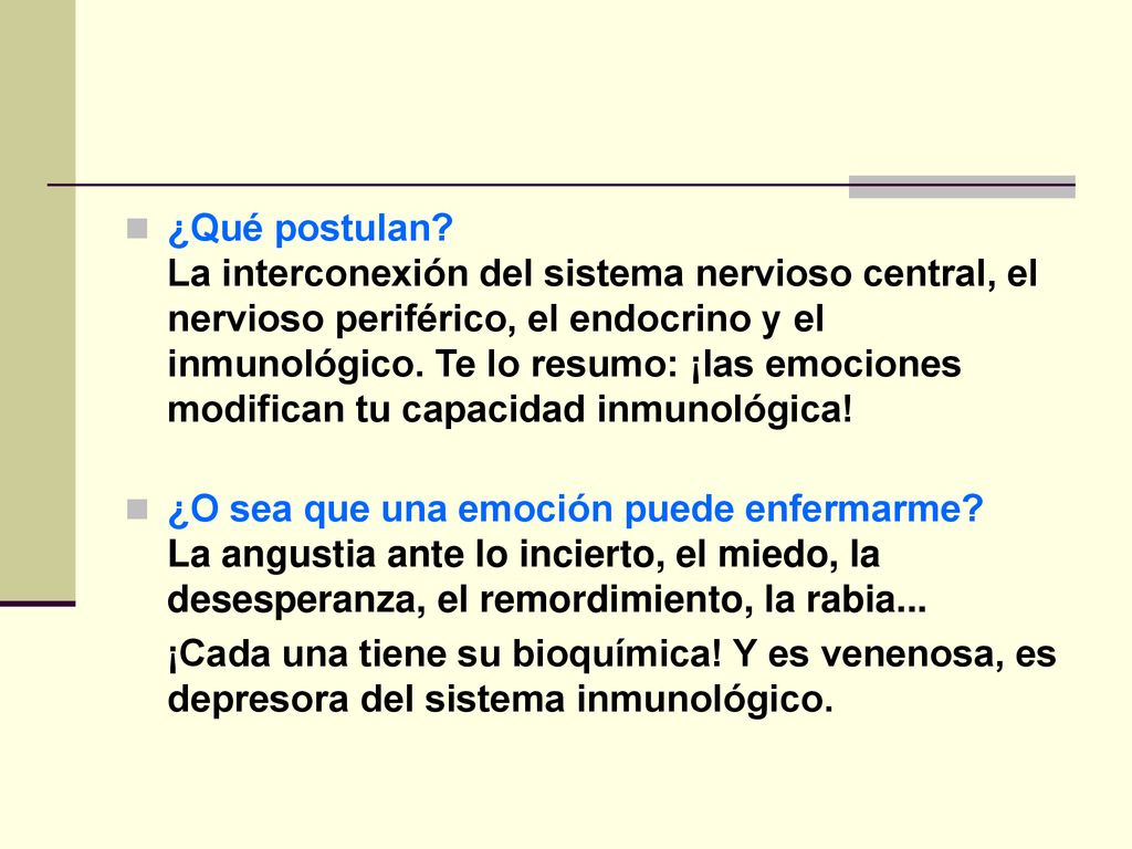¿Qué postulan La interconexión del sistema nervioso central, el nervioso periférico, el endocrino y el inmunológico. Te lo resumo: ¡las emociones modifican tu capacidad inmunológica!