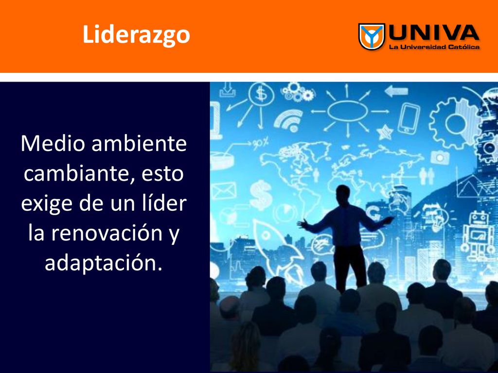 Liderazgo Medio ambiente cambiante, esto exige de un líder la renovación y adaptación.