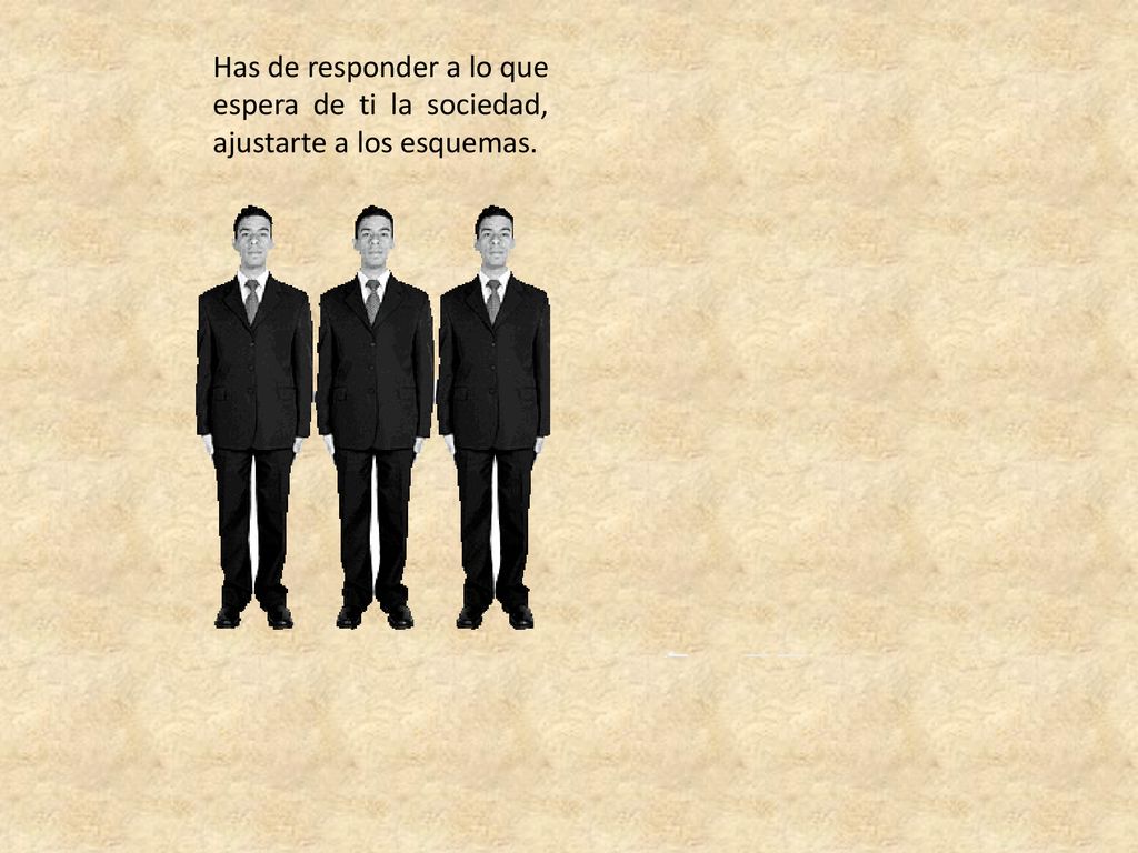 Has de responder a lo que espera de ti la sociedad, ajustarte a los esquemas.
