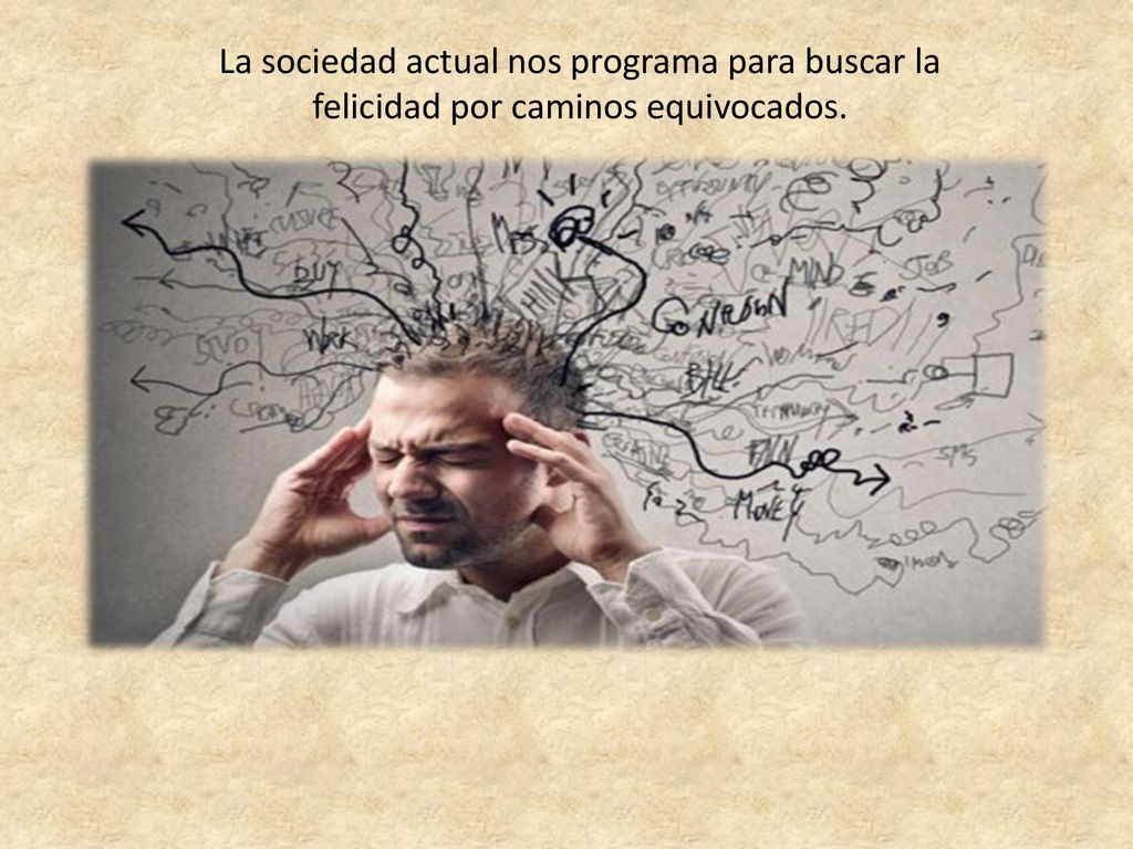 La sociedad actual nos programa para buscar la felicidad por caminos equivocados.