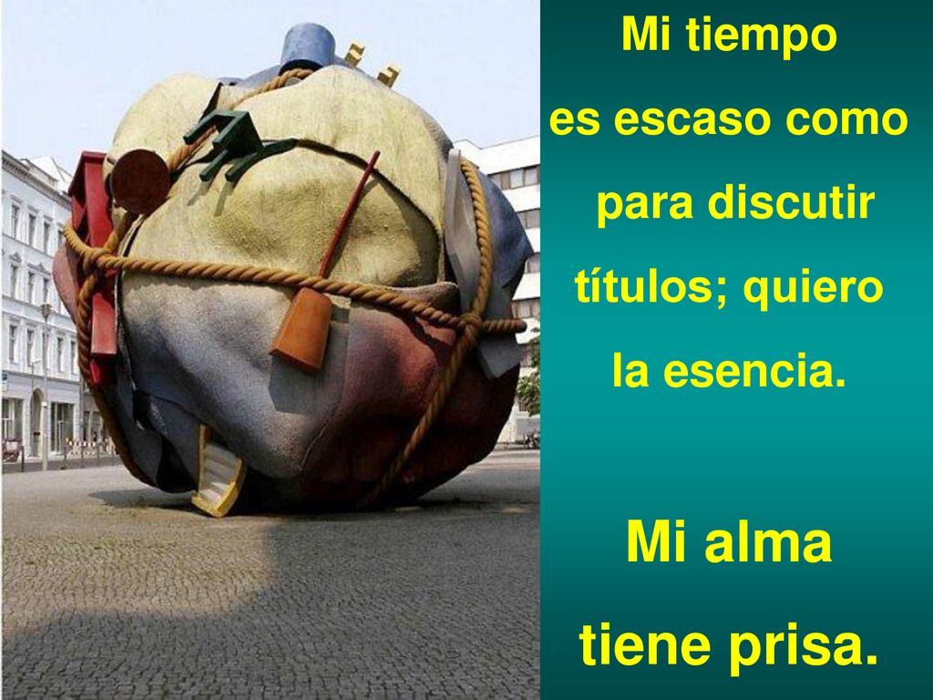 Mi alma tiene prisa. Mi tiempo es escaso como para discutir