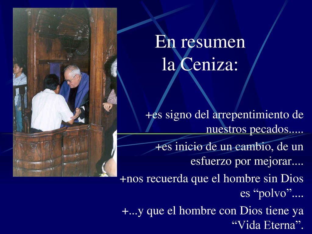 En resumen la Ceniza: +es signo del arrepentimiento de nuestros pecados es inicio de un cambio, de un esfuerzo por mejorar....