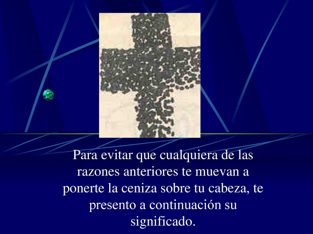 Para evitar que cualquiera de las razones anteriores te muevan a ponerte la ceniza sobre tu cabeza, te presento a continuación su significado.