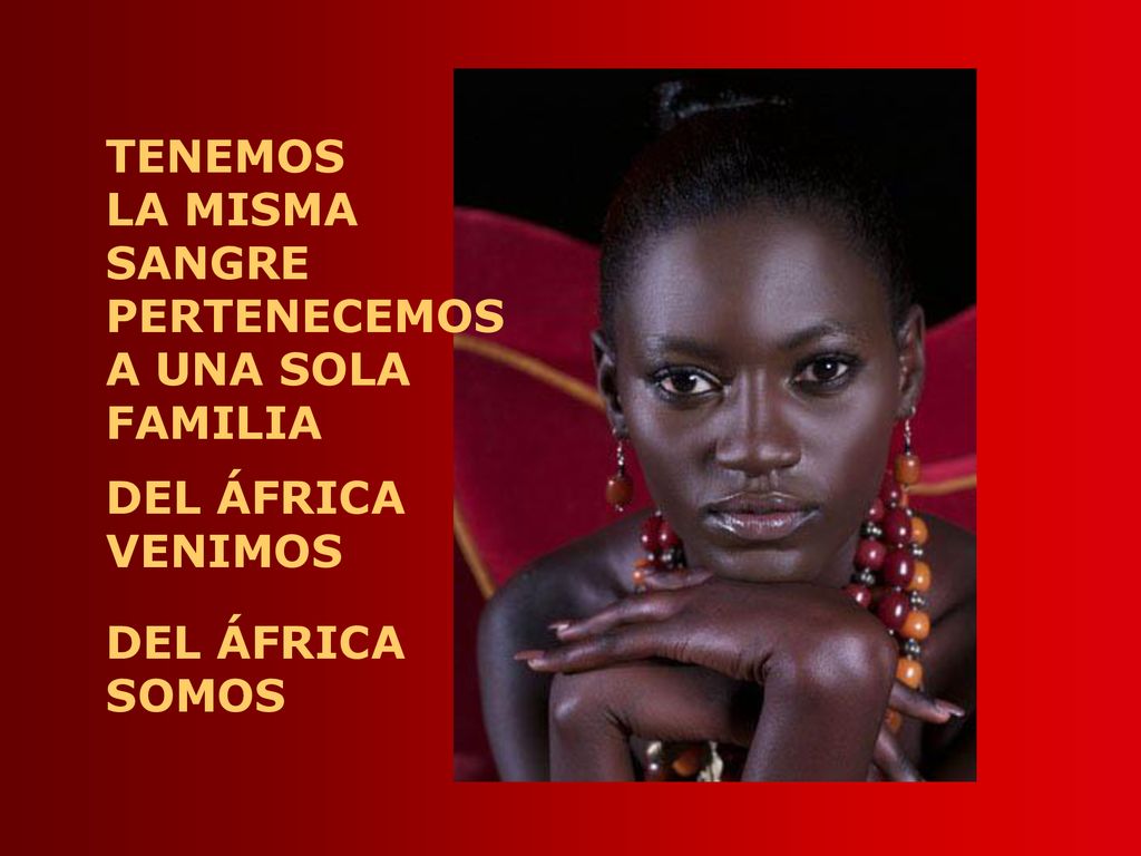 TENEMOS LA MISMA SANGRE PERTENECEMOS A UNA SOLA FAMILIA DEL ÁFRICA VENIMOS SOMOS
