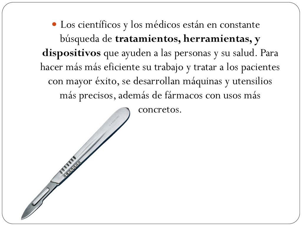 Los científicos y los médicos están en constante búsqueda de tratamientos, herramientas, y dispositivos que ayuden a las personas y su salud.