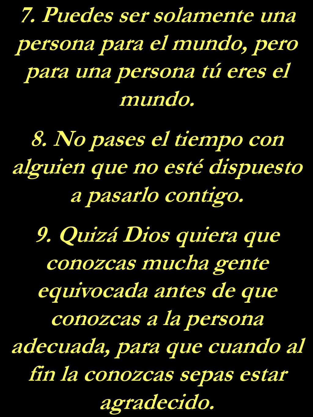 7. Puedes ser solamente una persona para el mundo, pero para una persona tú eres el mundo.