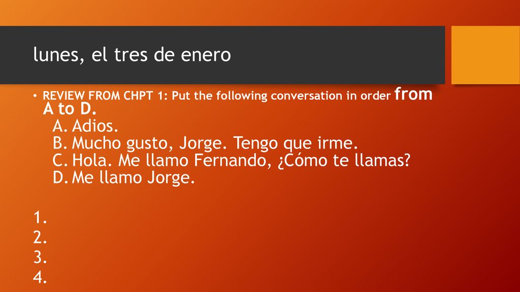 lunes, el tres de enero Adios. Mucho gusto, Jorge. Tengo que irme.
